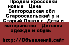 Продам кроссовки новые › Цена ­ 1 100 - Белгородская обл., Старооскольский р-н, Старый Оскол г. Дети и материнство » Детская одежда и обувь   